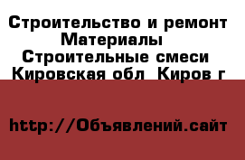 Строительство и ремонт Материалы - Строительные смеси. Кировская обл.,Киров г.